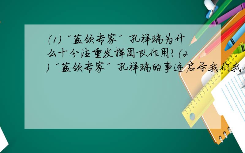 （1）“蓝领专家”孔祥瑞为什么十分注重发挥团队作用?（2）“蓝领专家”孔祥瑞的事迹启示我们我们应该如何关爱集体?（3）请