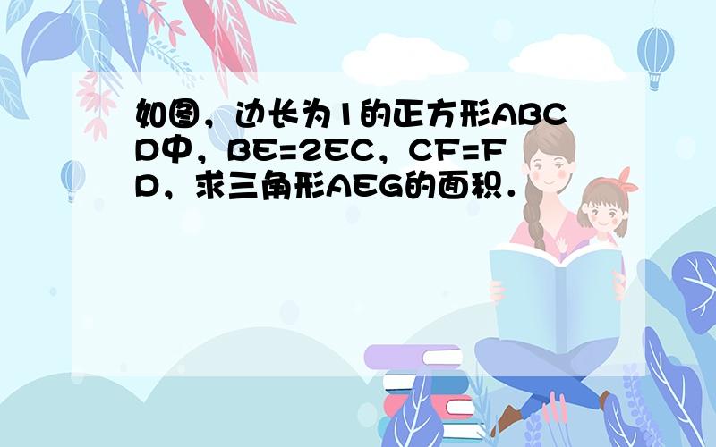 如图，边长为1的正方形ABCD中，BE=2EC，CF=FD，求三角形AEG的面积．