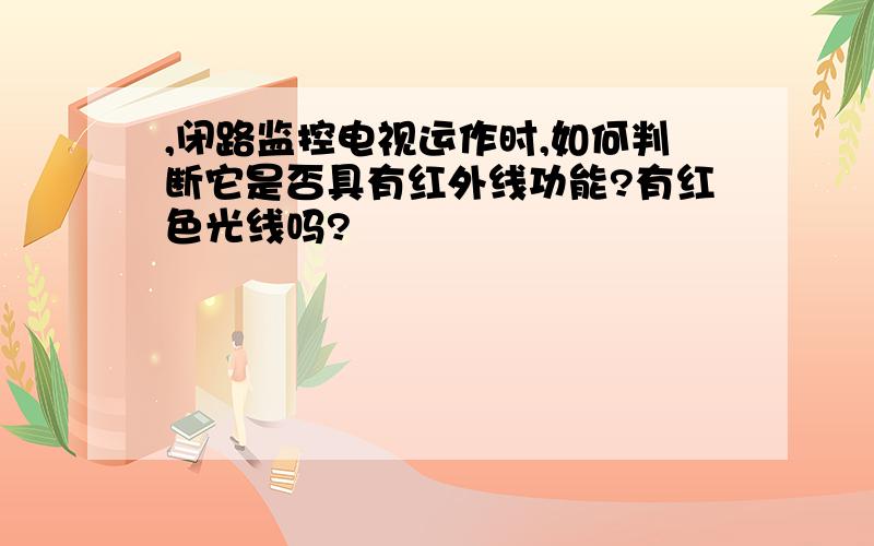 ,闭路监控电视运作时,如何判断它是否具有红外线功能?有红色光线吗?