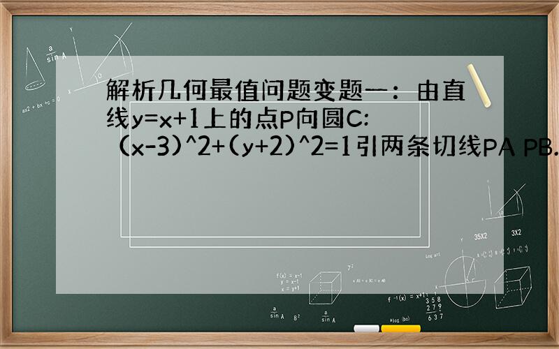 解析几何最值问题变题一：由直线y=x+1上的点P向圆C:（x-3)^2+(y+2)^2=1引两条切线PA PB.求向量P