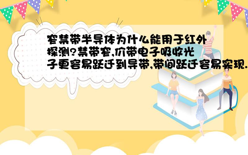 窄禁带半导体为什么能用于红外探测?禁带窄,价带电子吸收光子更容易跃迁到导带,带间跃迁容易实现..红外波长长..这之间有什