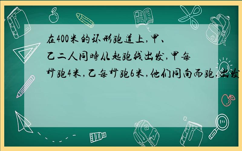 在400米的环形跑道上,甲、乙二人同时从起跑线出发,甲每秒跑4米,乙每秒跑6米,他们同向而跑,出发后多少分钟他们在一次相