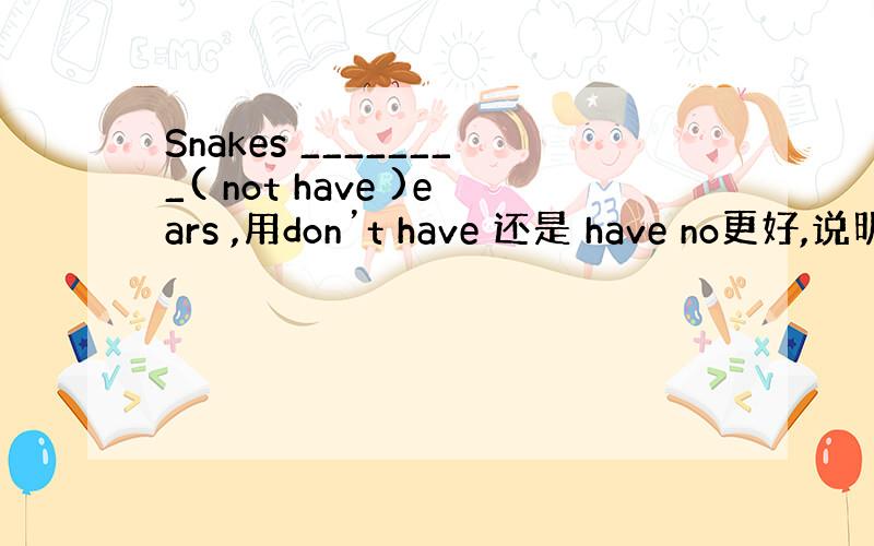 Snakes ________( not have )ears ,用don’t have 还是 have no更好,说明