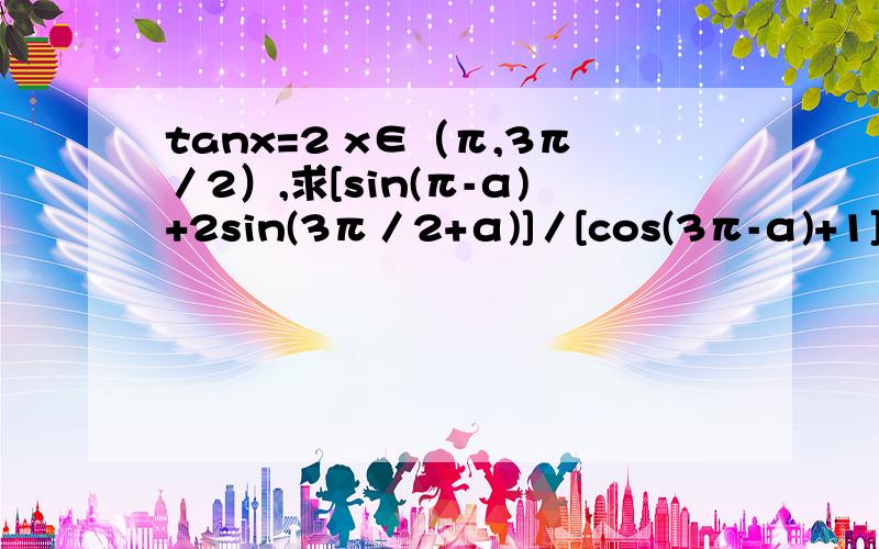 tanx=2 x∈（π,3π／2）,求[sin(π-α)+2sin(3π／2+α)]／[cos(3π-α)+1]的值.