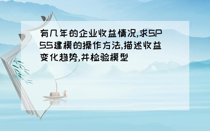 有几年的企业收益情况,求SPSS建模的操作方法,描述收益变化趋势,并检验模型