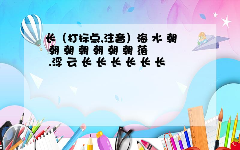 长（打标点,注音）海 水 朝 朝 朝 朝 朝 朝 朝 落 .浮 云 长 长 长 长 长 长