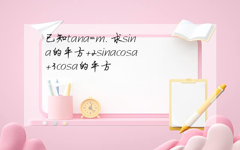 已知tana=m. 求sina的平方+2sinacosa+3cosa的平方