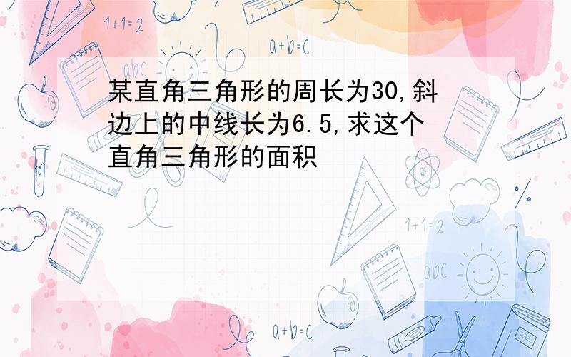 某直角三角形的周长为30,斜边上的中线长为6.5,求这个直角三角形的面积