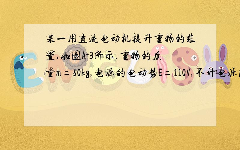 某一用直流电动机提升重物的装置,如图A-3所示.重物的质量m=50kg,电源的电动势E=110V,不计电源内阻及各处摩擦