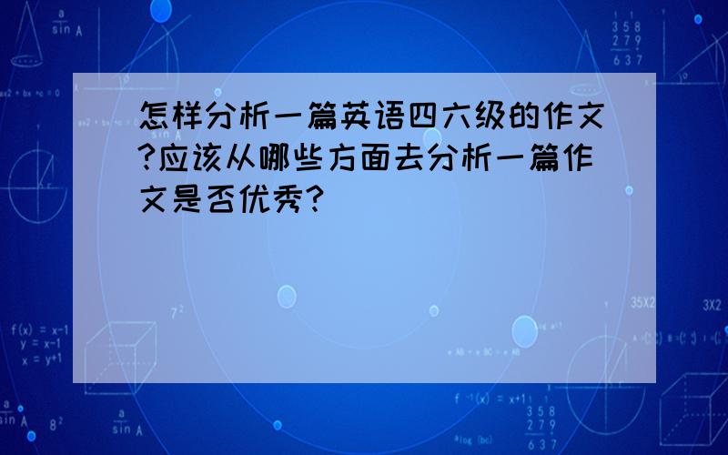 怎样分析一篇英语四六级的作文?应该从哪些方面去分析一篇作文是否优秀?