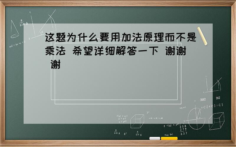 这题为什么要用加法原理而不是乘法 希望详细解答一下 谢谢 谢