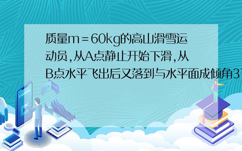 质量m＝60kg的高山滑雪运动员,从A点静止开始下滑,从B点水平飞出后又落到与水平面成倾角37度的斜坡C上,已知AB两点