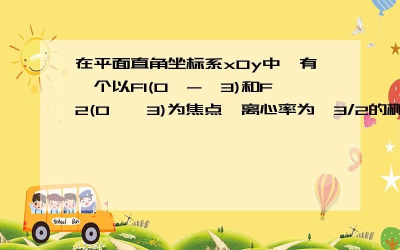 在平面直角坐标系xOy中,有一个以F1(0,-√3)和F2(O,√3)为焦点,离心率为√3/2的椭圆.