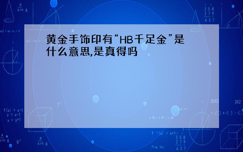 黄金手饰印有“HB千足金”是什么意思,是真得吗