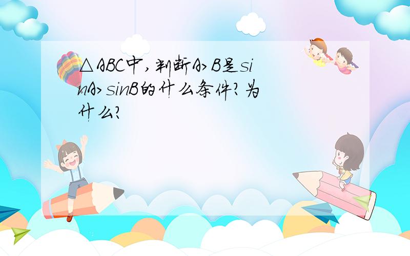 △ABC中,判断A>B是sinA>sinB的什么条件?为什么?