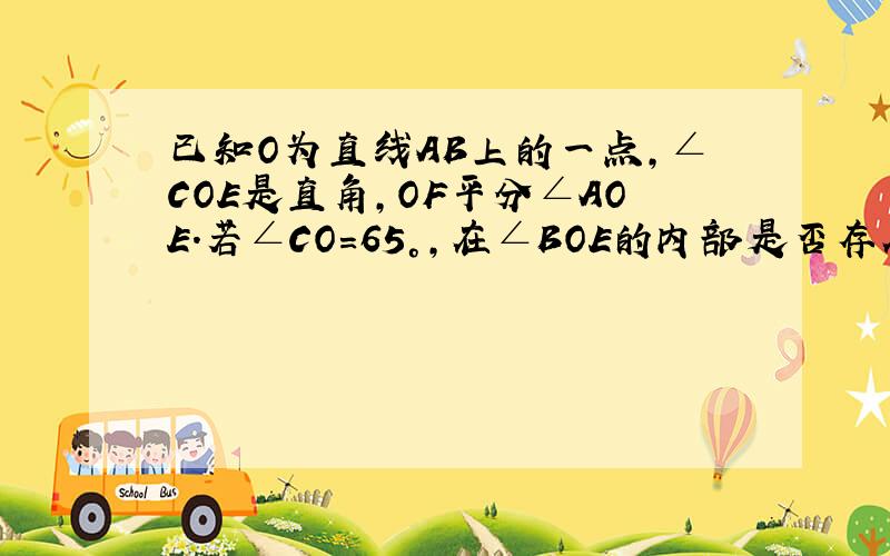 已知O为直线AB上的一点,∠COE是直角,OF平分∠AOE.若∠CO=65°,在∠BOE的内部是否存在一条射线OD,使得