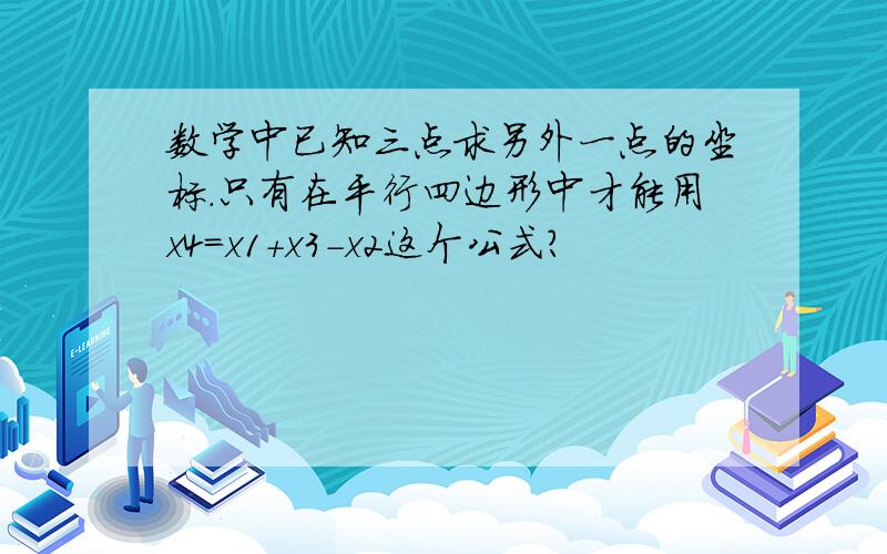 数学中已知三点求另外一点的坐标.只有在平行四边形中才能用x4=x1+x3-x2这个公式?