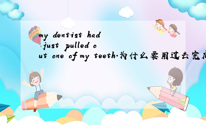 my dentist had just pulled out one of my teeth.为什么要用过去完成时而不用