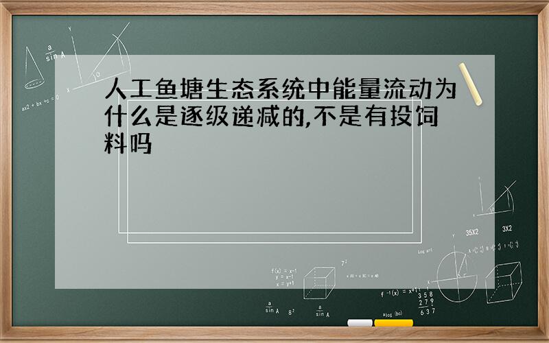 人工鱼塘生态系统中能量流动为什么是逐级递减的,不是有投饲料吗