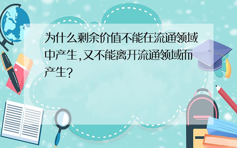 为什么剩余价值不能在流通领域中产生,又不能离开流通领域而产生?