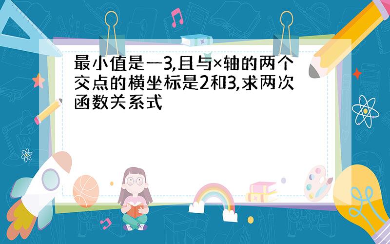 最小值是一3,且与×轴的两个交点的横坐标是2和3,求两次函数关系式