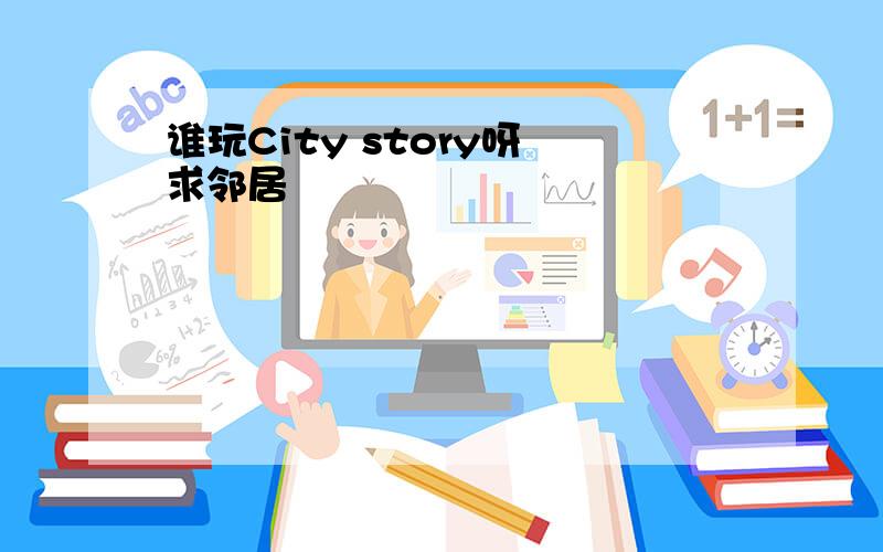 谁玩City story呀 求邻居