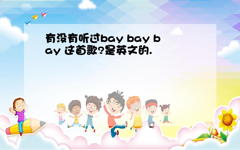 有没有听过bay bay bay 这首歌?是英文的.