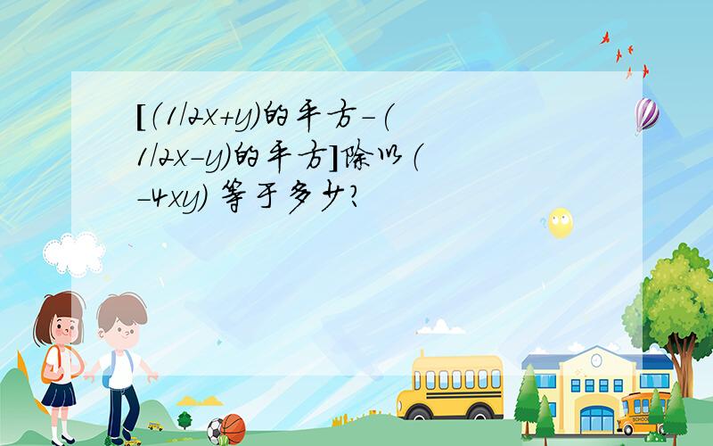 [（1/2x+y)的平方-(1/2x-y)的平方]除以（-4xy) 等于多少?