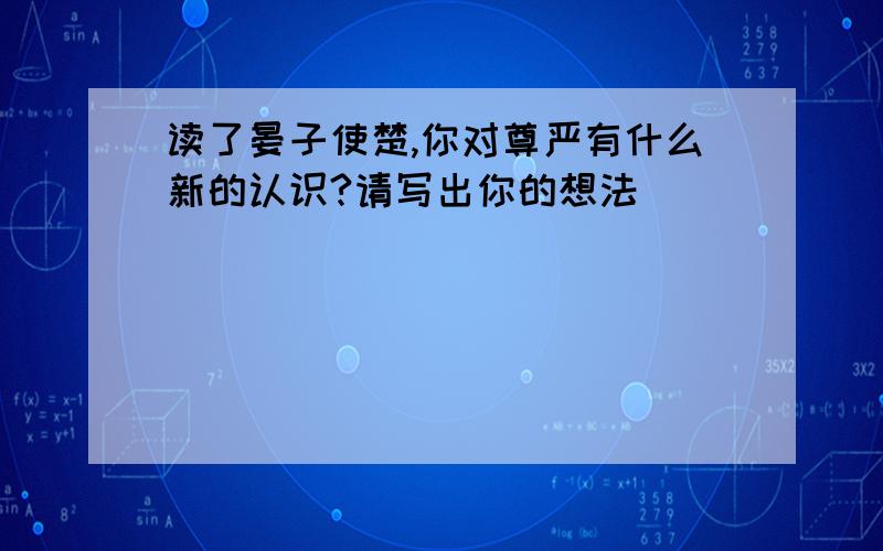 读了晏子使楚,你对尊严有什么新的认识?请写出你的想法