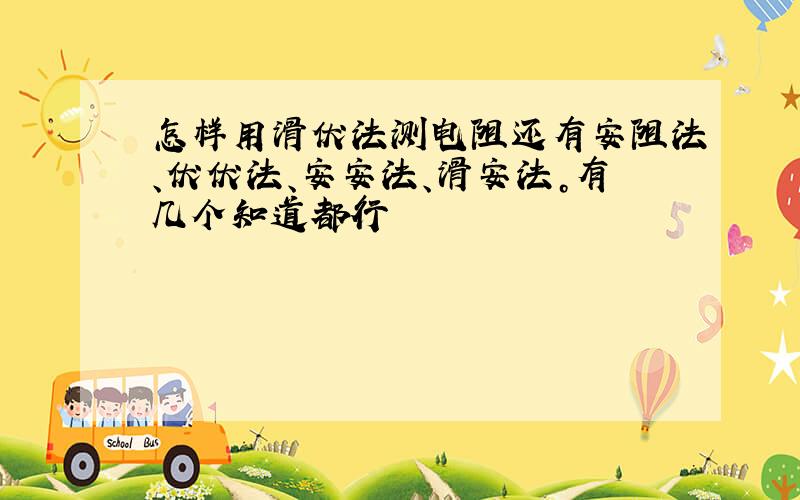 怎样用滑伏法测电阻还有安阻法、伏伏法、安安法、滑安法。有几个知道都行