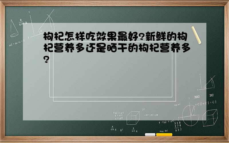 枸杞怎样吃效果最好?新鲜的枸杞营养多还是晒干的枸杞营养多?