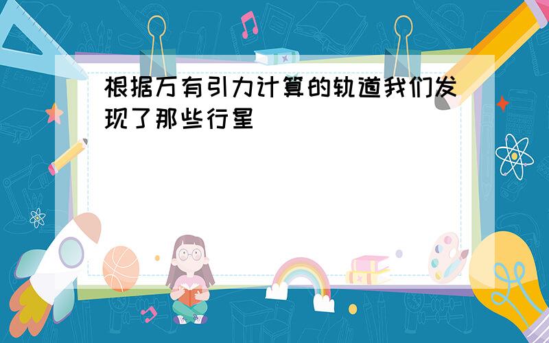 根据万有引力计算的轨道我们发现了那些行星