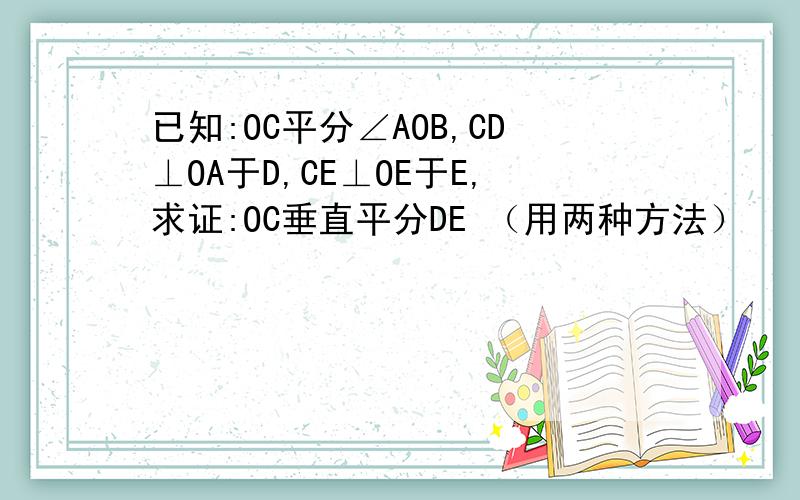 已知:OC平分∠AOB,CD⊥OA于D,CE⊥OE于E,求证:OC垂直平分DE （用两种方法）