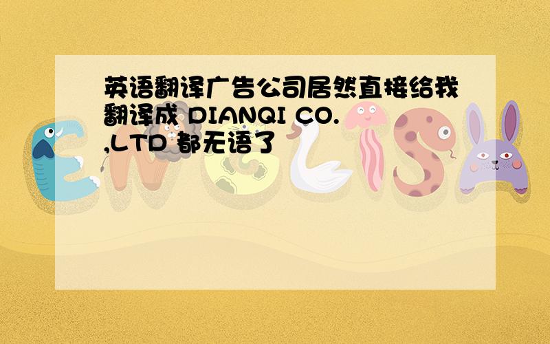 英语翻译广告公司居然直接给我翻译成 DIANQI CO.,LTD 都无语了