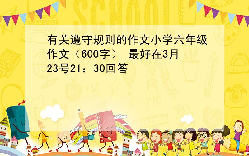 有关遵守规则的作文小学六年级作文（600字） 最好在3月23号21：30回答