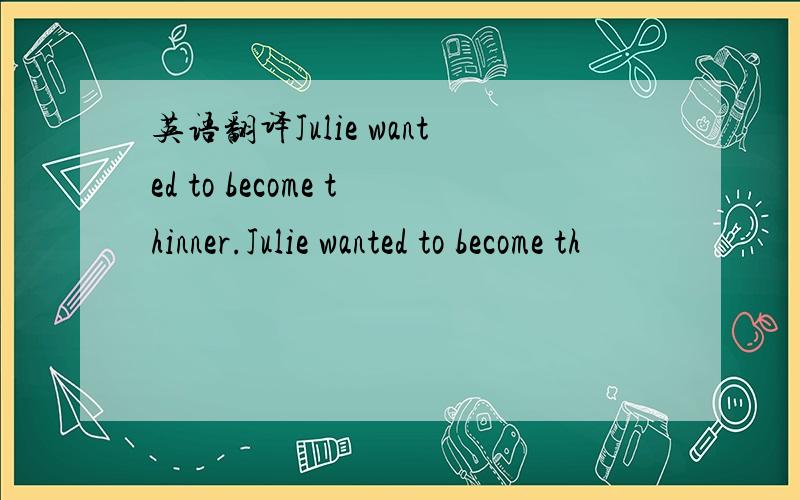 英语翻译Julie wanted to become thinner.Julie wanted to become th