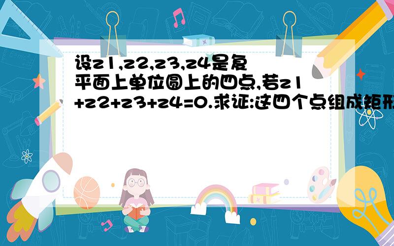 设z1,z2,z3,z4是复平面上单位圆上的四点,若z1+z2+z3+z4=0.求证:这四个点组成矩形