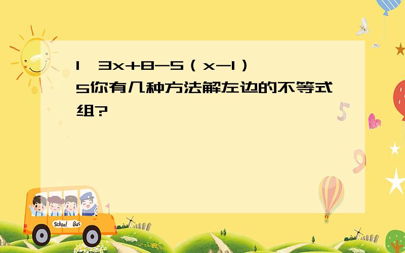 1≤3x+8-5（x-1）＜5你有几种方法解左边的不等式组?