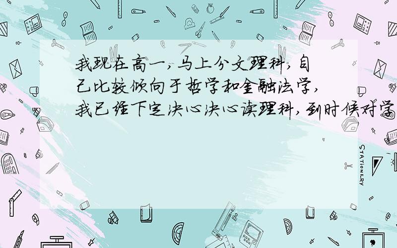 我现在高一,马上分文理科,自己比较倾向于哲学和金融法学,我已经下定决心决心读理科,到时候对学习哲学