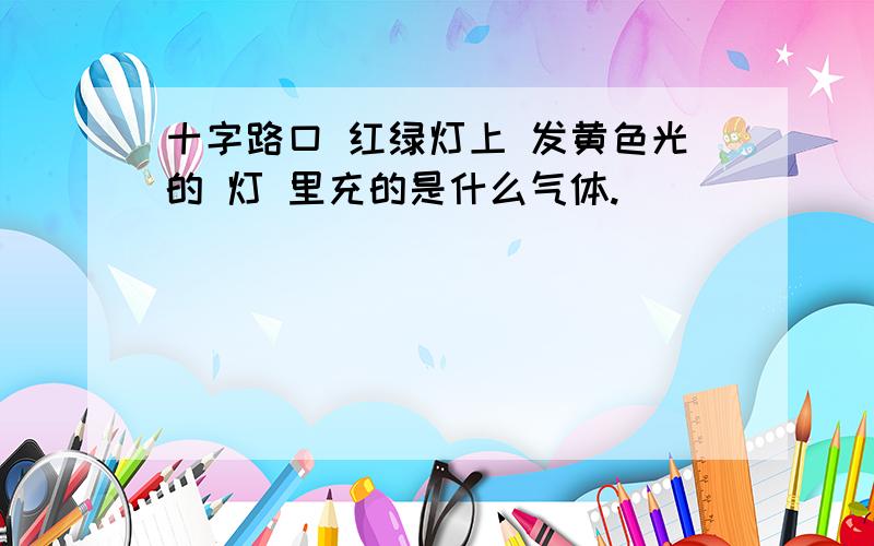 十字路口 红绿灯上 发黄色光的 灯 里充的是什么气体.