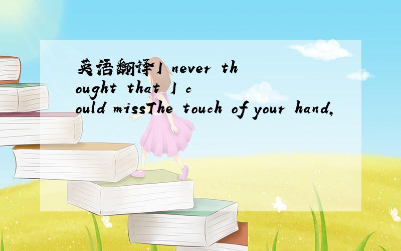 英语翻译I never thought that I could missThe touch of your hand,