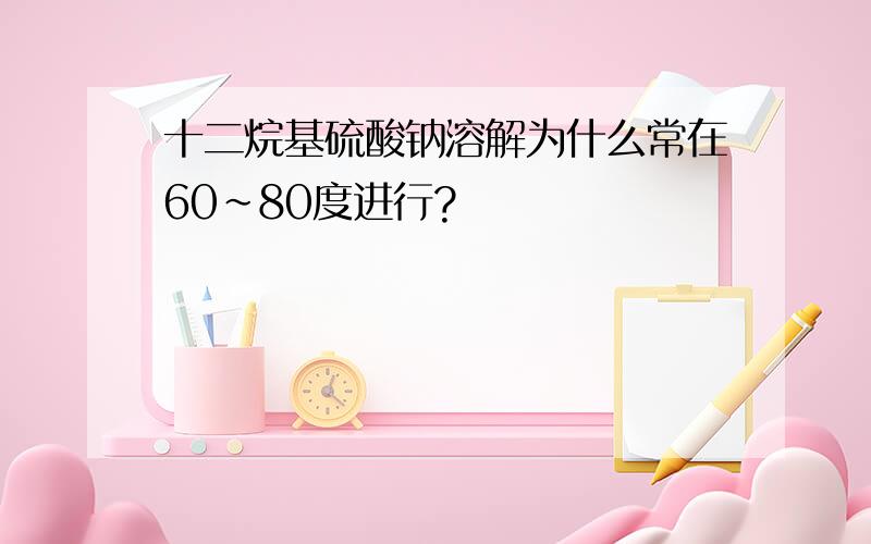 十二烷基硫酸钠溶解为什么常在60～80度进行?