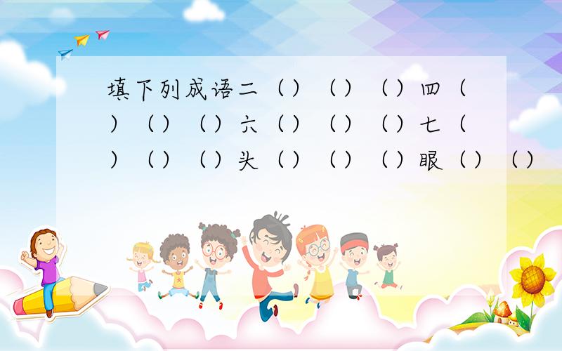 填下列成语二（）（）（）四（）（）（）六（）（）（）七（）（）（）头（）（）（）眼（）（）（）舌（）（）（）鸡（）（）（