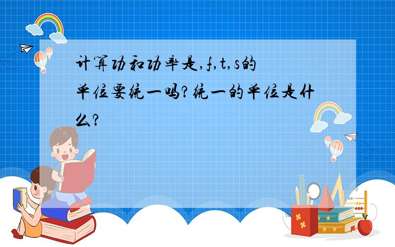 计算功和功率是,f,t,s的单位要统一吗?统一的单位是什么?