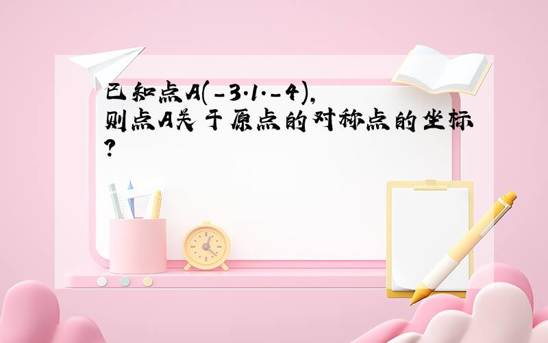 已知点A(-3.1.-4),则点A关于原点的对称点的坐标?