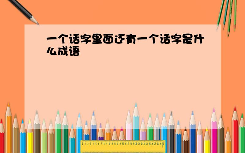 一个话字里面还有一个话字是什么成语