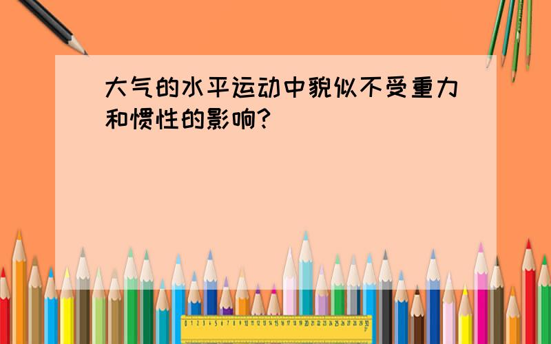 大气的水平运动中貌似不受重力和惯性的影响?