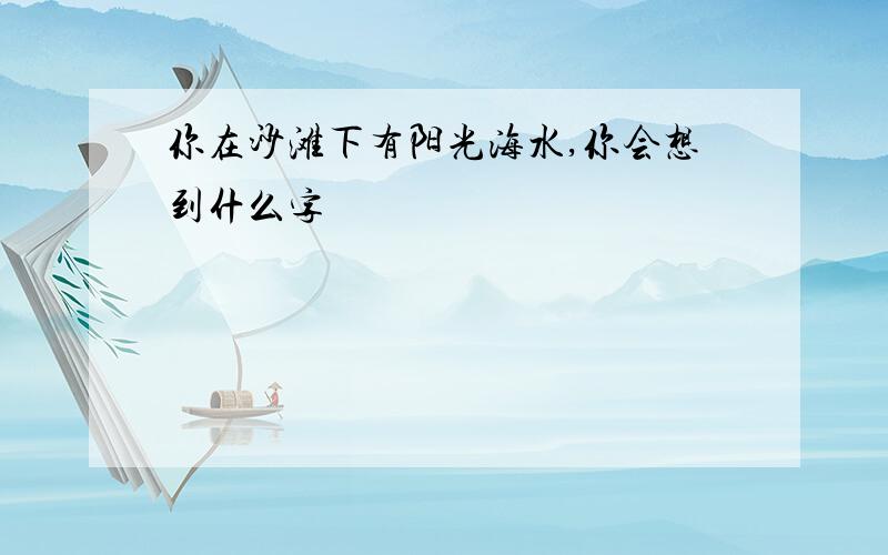 你在沙滩下有阳光海水,你会想到什么字