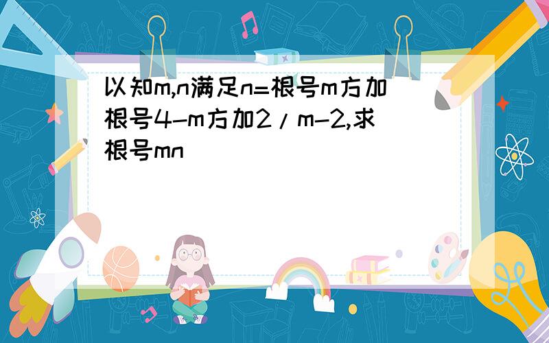 以知m,n满足n=根号m方加根号4-m方加2/m-2,求根号mn