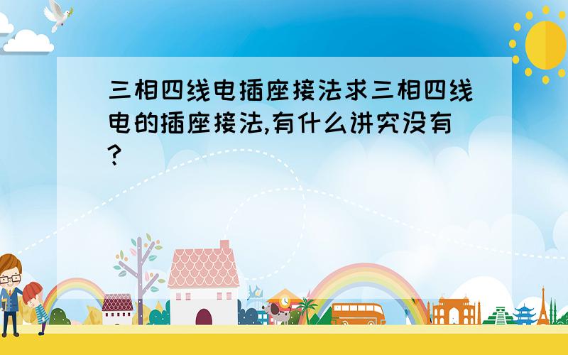 三相四线电插座接法求三相四线电的插座接法,有什么讲究没有?